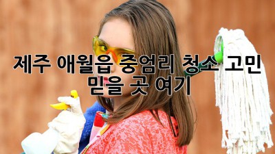 제주 애월읍 중엄리 청소 고민🧹? 믿을 곳 여기👆!