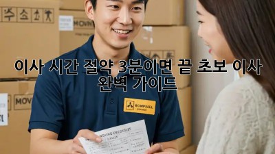 이사 시간 절약? 3분이면 끝! 초보 이사 완벽 가이드