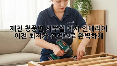 제천 청풍면 사무실 이사 인테리어 이전: 최저가 견적으로 완벽하게! ✨